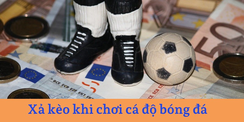 Xả kèo khi chơi cá độ bóng đá 